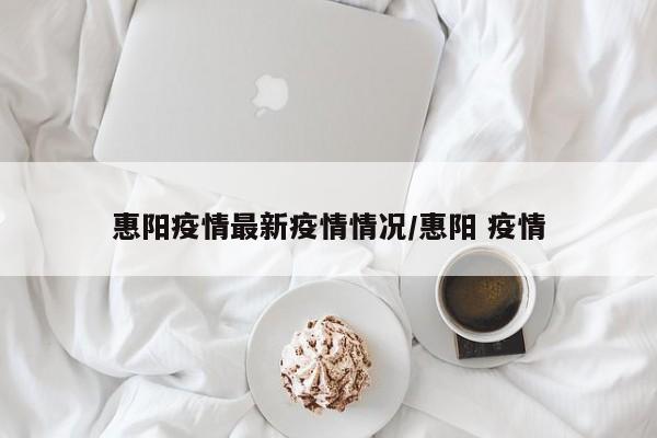 惠阳疫情最新疫情情况/惠阳 疫情