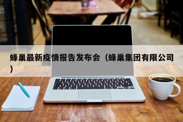 蜂巢最新疫情报告发布会（蜂巢集团有限公司）