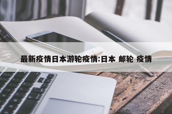 最新疫情日本游轮疫情:日本 邮轮 疫情