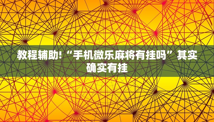 教程辅助!“手机微乐麻将有挂吗”其实确实有挂