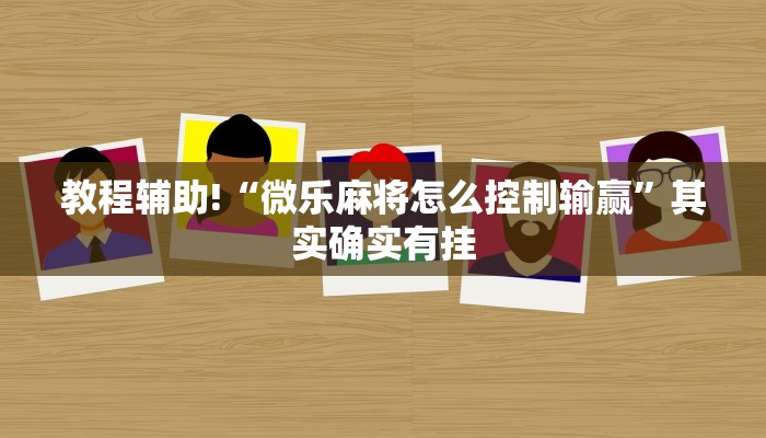 教程辅助!“微乐麻将怎么控制输赢”其实确实有挂