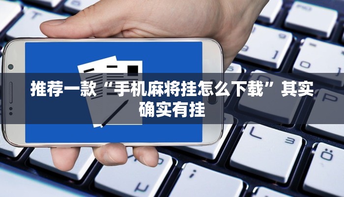推荐一款“手机麻将挂怎么下载”其实确实有挂