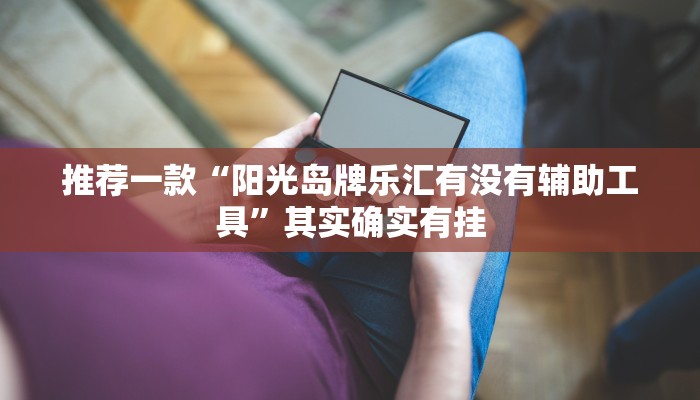 推荐一款“阳光岛牌乐汇有没有辅助工具”其实确实有挂