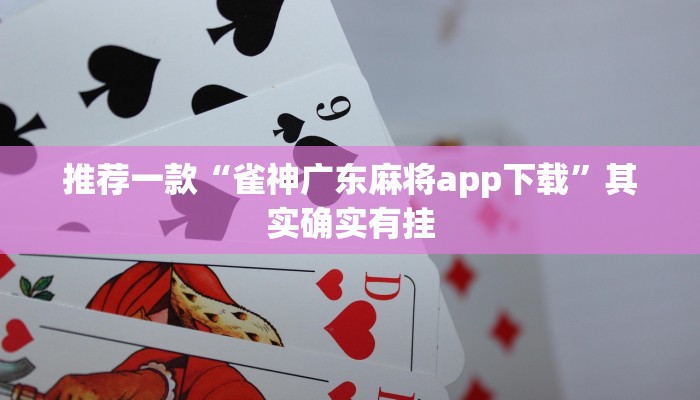 推荐一款“雀神广东麻将app下载”其实确实有挂