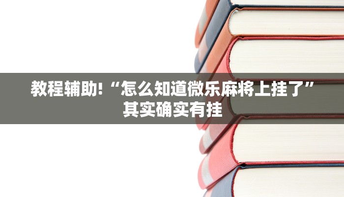 教程辅助!“怎么知道微乐麻将上挂了”其实确实有挂