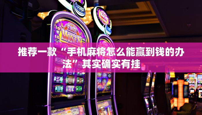推荐一款“手机麻将怎么能赢到钱的办法”其实确实有挂