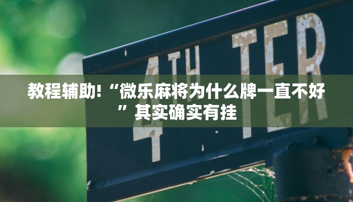 教程辅助!“微乐麻将为什么牌一直不好”其实确实有挂