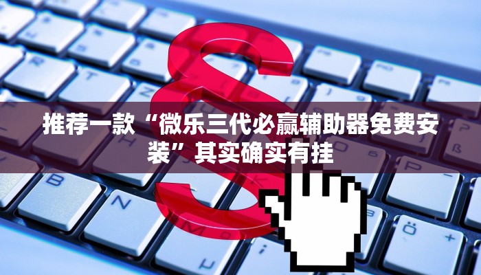 推荐一款“微乐三代必赢辅助器免费安装”其实确实有挂
