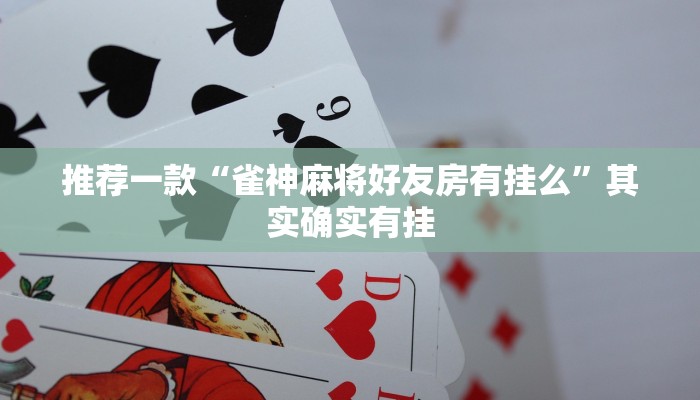 推荐一款“雀神麻将好友房有挂么”其实确实有挂