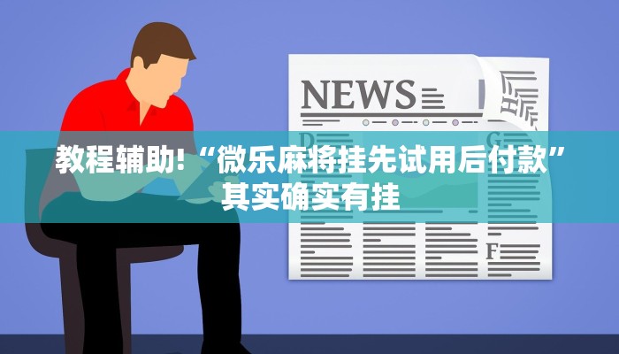 教程辅助!“微乐麻将挂先试用后付款”其实确实有挂