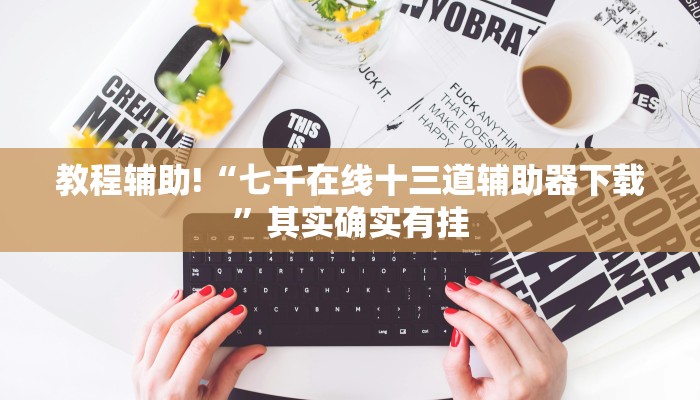 教程辅助!“七千在线十三道辅助器下载”其实确实有挂
