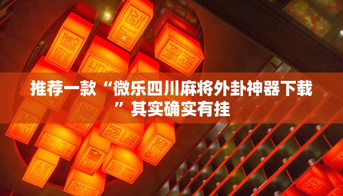 推荐一款“微乐四川麻将外卦神器下载”其实确实有挂