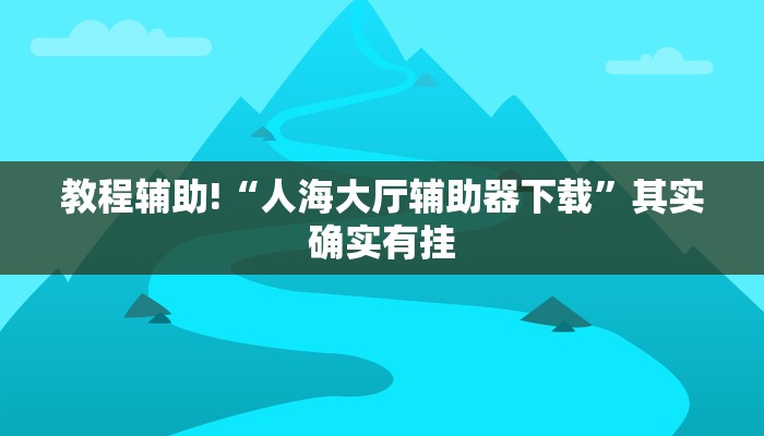教程辅助!“人海大厅辅助器下载”其实确实有挂