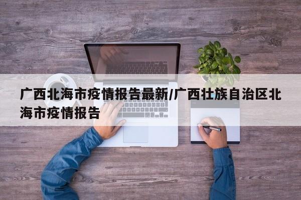 广西北海市疫情报告最新/广西壮族自治区北海市疫情报告