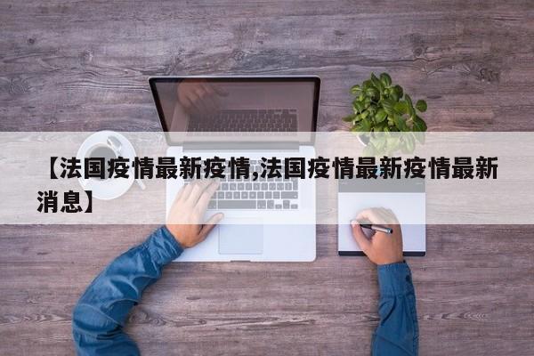 【法国疫情最新疫情,法国疫情最新疫情最新消息】