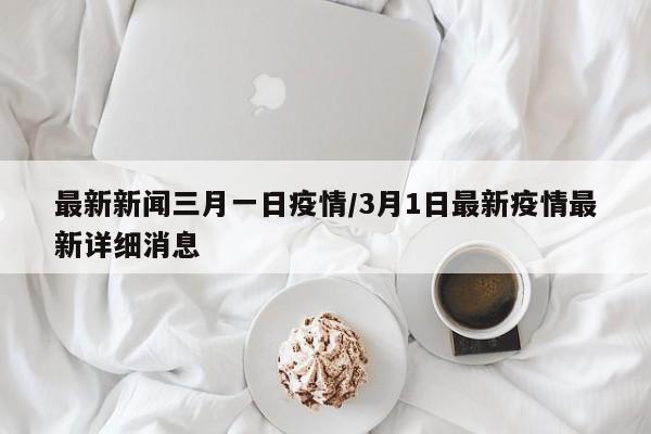 最新新闻三月一日疫情/3月1日最新疫情最新详细消息