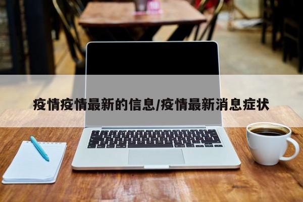 疫情疫情最新的信息/疫情最新消息症状