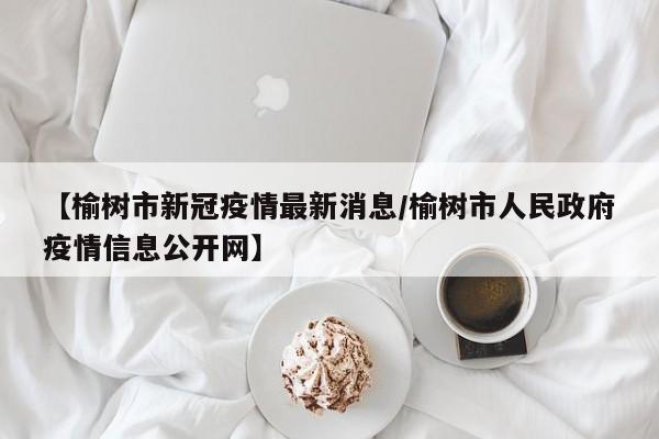 【榆树市新冠疫情最新消息/榆树市人民政府疫情信息公开网】