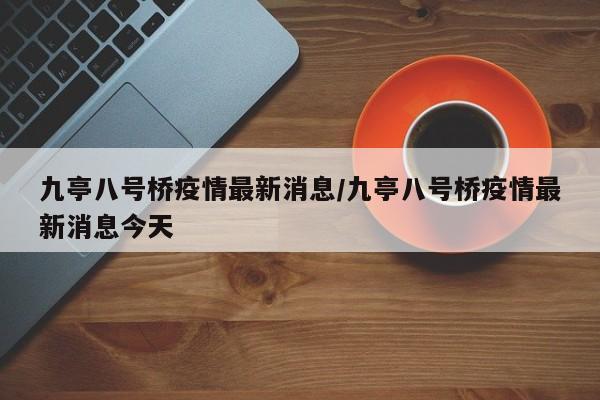 九亭八号桥疫情最新消息/九亭八号桥疫情最新消息今天