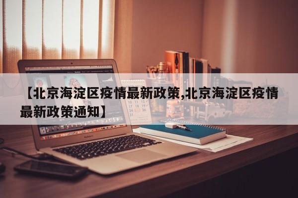 【北京海淀区疫情最新政策,北京海淀区疫情最新政策通知】
