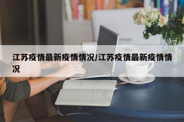 江苏疫情最新疫情情况/江苏疫情最新疫情情况