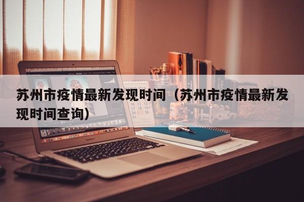 苏州市疫情最新发现时间（苏州市疫情最新发现时间查询）