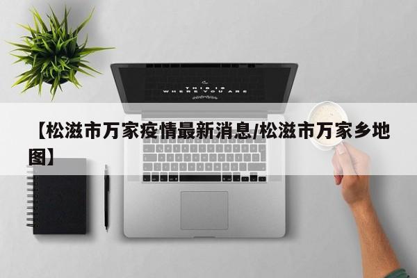 【松滋市万家疫情最新消息/松滋市万家乡地图】