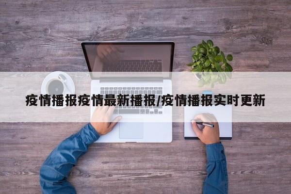 疫情播报疫情最新播报/疫情播报实时更新