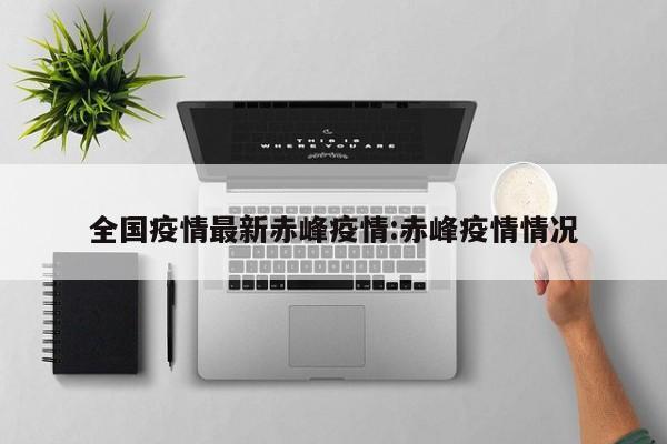 全国疫情最新赤峰疫情:赤峰疫情情况
