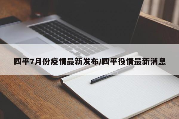 四平7月份疫情最新发布/四平役情最新消息