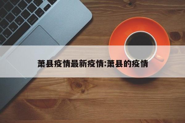 萧县疫情最新疫情:萧县的疫情