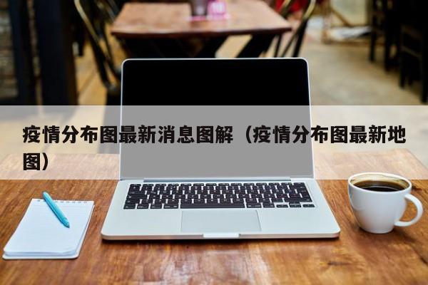 疫情分布图最新消息图解（疫情分布图最新地图）
