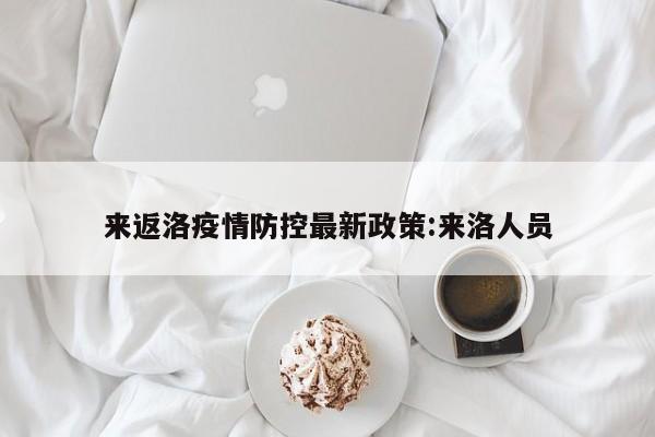 来返洛疫情防控最新政策:来洛人员