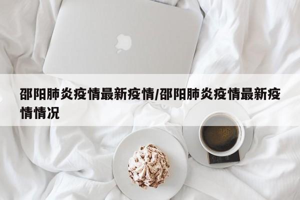 邵阳肺炎疫情最新疫情/邵阳肺炎疫情最新疫情情况