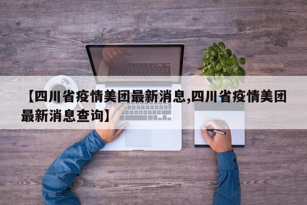 【四川省疫情美团最新消息,四川省疫情美团最新消息查询】
