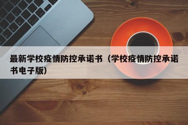 最新学校疫情防控承诺书（学校疫情防控承诺书电子版）