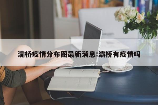 灞桥疫情分布图最新消息:灞桥有疫情吗