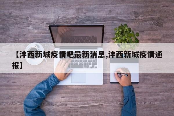 【沣西新城疫情吧最新消息,沣西新城疫情通报】
