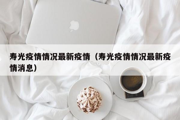 寿光疫情情况最新疫情（寿光疫情情况最新疫情消息）