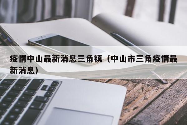 疫情中山最新消息三角镇（中山市三角疫情最新消息）